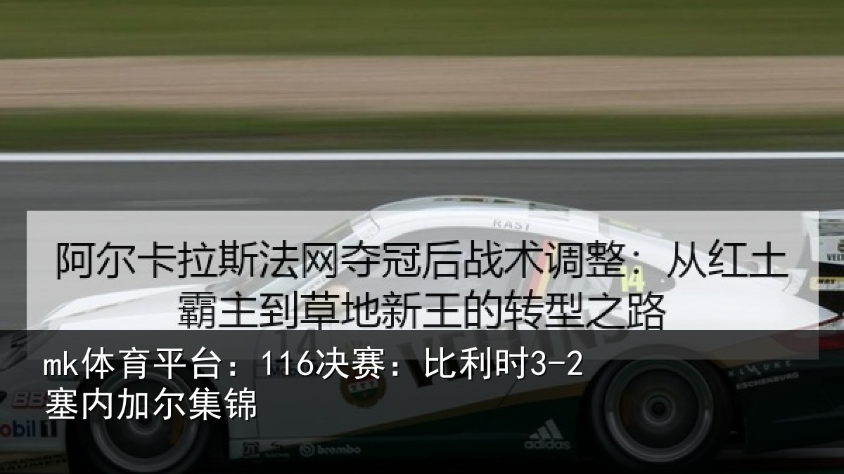 mk体育平台:116决赛:比利时3-2塞内加尔集锦