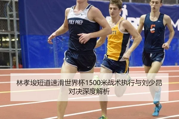 林孝埈短道速滑世界杯1500米战术执行与刘少昂对决深度解析