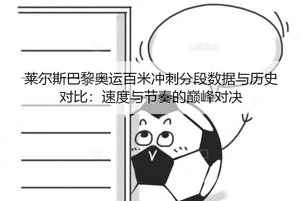 莱尔斯巴黎奥运百米冲刺分段数据与历史对比：速度与节奏的巅峰对决