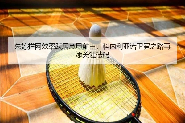 朱婷拦网效率跃居意甲前三，科内利亚诺卫冕之路再添关键砝码