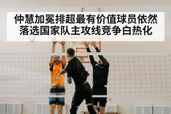 仲慧加冕排超最有价值球员依然落选国家队主攻线竞争白热化