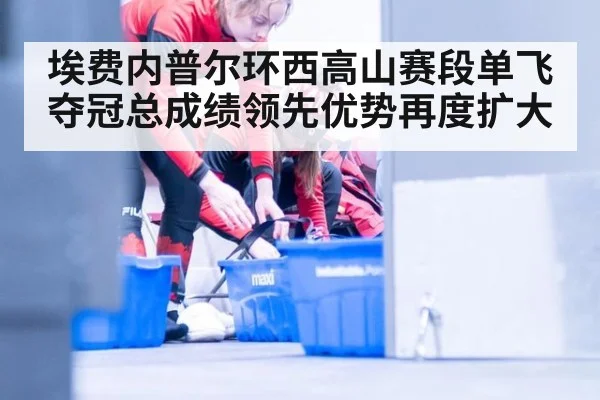 埃费内普尔环西高山赛段单飞夺冠总成绩领先优势再度扩大