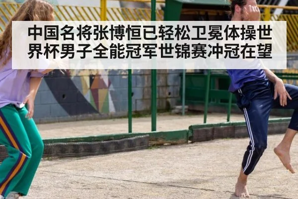 中国名将张博恒已轻松卫冕体操世界杯男子全能冠军世锦赛冲冠在望