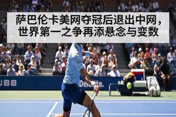 萨巴伦卡美网夺冠后退出中网，世界第一之争再添悬念与变数