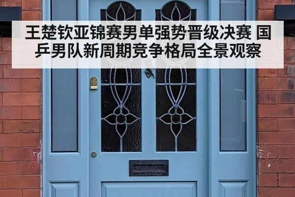 王楚钦亚锦赛男单强势晋级决赛 国乒男队新周期竞争格局全景观察